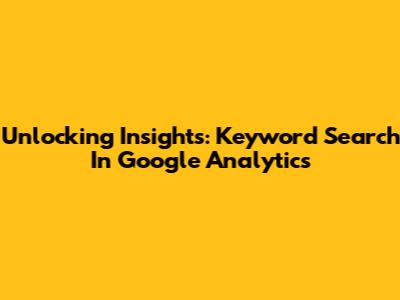Unlocking Insights: Keyword Search In Google Analytics