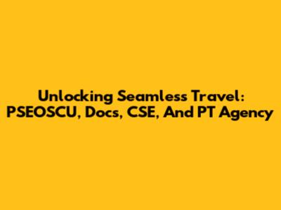 Unlocking Seamless Travel: PSEOSCU, Docs, CSE, And PT Agency