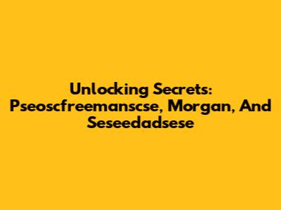 Unlocking Secrets: Pseoscfreemanscse, Morgan, And Seseedadsese