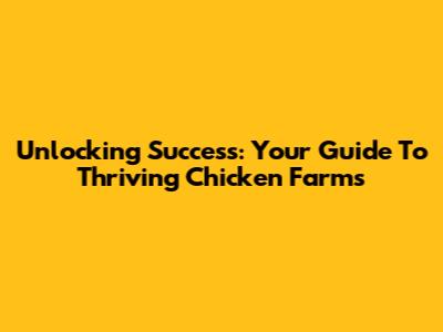 Unlocking Success: Your Guide To Thriving Chicken Farms