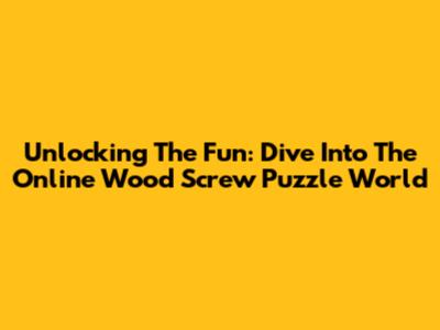 Unlocking The Fun: Dive Into The Online Wood Screw Puzzle World