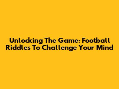 Unlocking The Game: Football Riddles To Challenge Your Mind