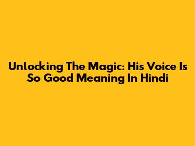 Unlocking The Magic: 'His Voice Is So Good' Meaning In Hindi