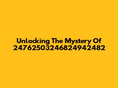 Unlocking The Mystery Of 24762503246824942482