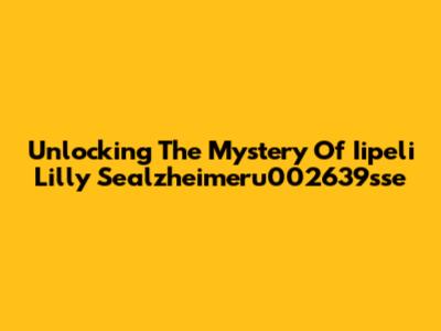 Unlocking The Mystery Of Iipeli Lilly Sealzheimeru002639sse