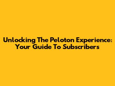 Unlocking The Peloton Experience: Your Guide To Subscribers