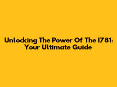 Unlocking The Power Of The I781: Your Ultimate Guide