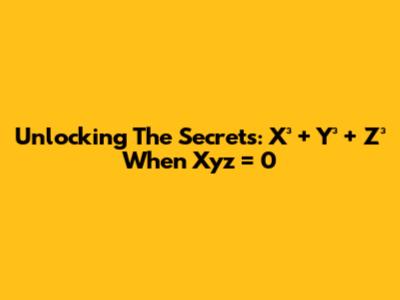 Unlocking The Secrets: X³ + Y³ + Z³ When Xyz = 0