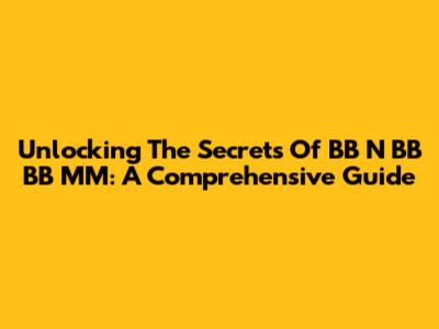 Unlocking The Secrets Of BB N BB BB MM: A Comprehensive Guide