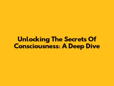Unlocking The Secrets Of Consciousness: A Deep Dive