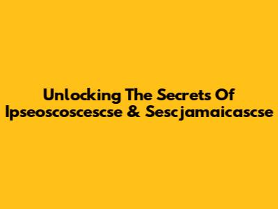 Unlocking The Secrets Of Ipseoscoscescse & Sescjamaicascse