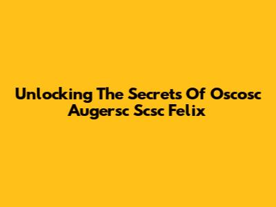 Unlocking The Secrets Of Oscosc Augersc Scsc Felix