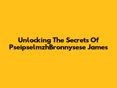 Unlocking The Secrets Of PseipselmzhBronnysese James