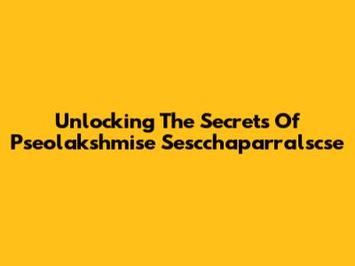 Unlocking The Secrets Of Pseolakshmise Sescchaparralscse