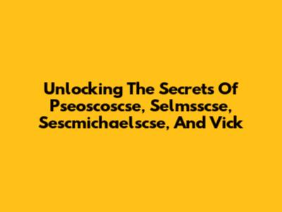 Unlocking The Secrets Of Pseoscoscse, Selmsscse, Sescmichaelscse, And Vick