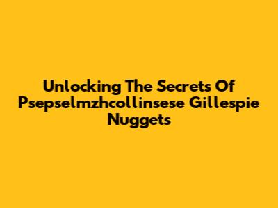 Unlocking The Secrets Of Psepselmzhcollinsese Gillespie Nuggets