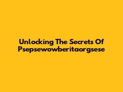 Unlocking The Secrets Of Psepsewowberitaorgsese