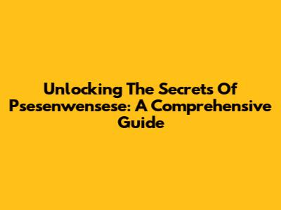 Unlocking The Secrets Of Psesenwensese: A Comprehensive Guide