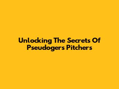 Unlocking The Secrets Of Pseudogers Pitchers