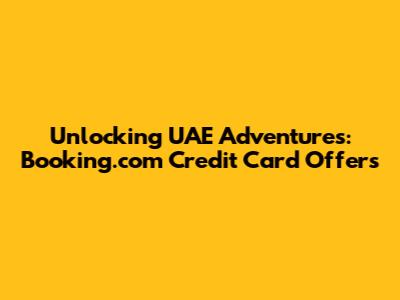 Unlocking UAE Adventures: Booking.com Credit Card Offers