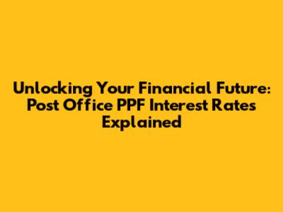 Unlocking Your Financial Future: Post Office PPF Interest Rates Explained