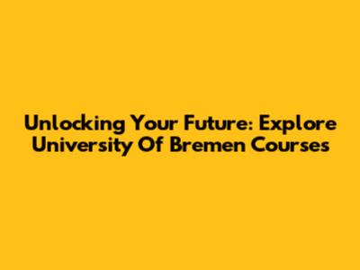 Unlocking Your Future: Explore University Of Bremen Courses