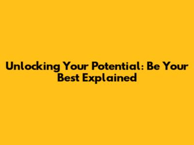 Unlocking Your Potential: 'Be Your Best' Explained