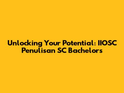 Unlocking Your Potential: IIOSC Penulisan SC Bachelor's