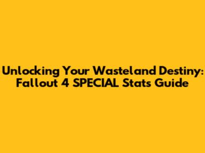 Unlocking Your Wasteland Destiny: Fallout 4 SPECIAL Stats Guide