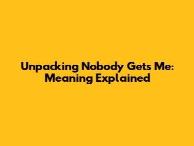 Unpacking "Nobody Gets Me": Meaning Explained