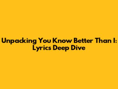 Unpacking 'You Know Better Than I': Lyrics Deep Dive