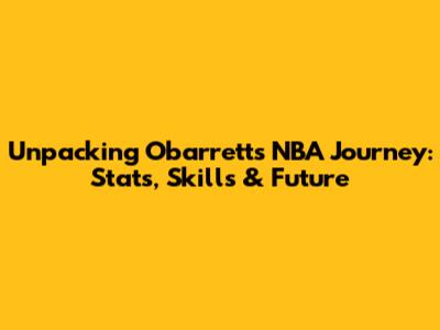 Unpacking Obarrett's NBA Journey: Stats, Skills & Future