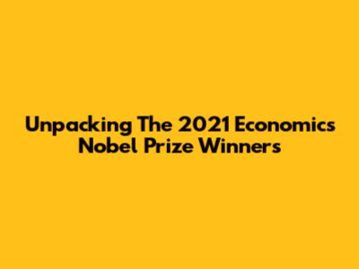 Unpacking The 2021 Economics Nobel Prize Winners