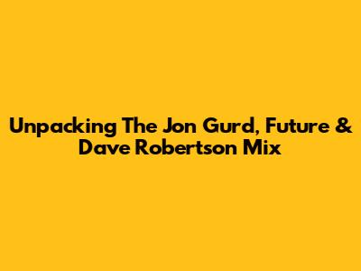 Unpacking The Jon Gurd, Future & Dave Robertson Mix