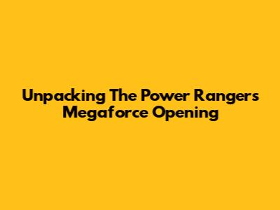 Unpacking The Power Rangers Megaforce Opening