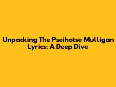 Unpacking The Pseihotse Mulligan Lyrics: A Deep Dive