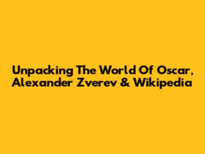 Unpacking The World Of Oscar, Alexander Zverev & Wikipedia