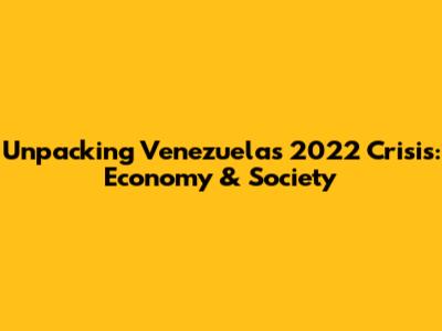 Unpacking Venezuela's 2022 Crisis: Economy & Society
