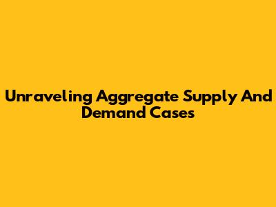 Unraveling Aggregate Supply And Demand Cases