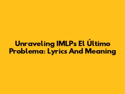 Unraveling IMLP's 'El Último Problema': Lyrics And Meaning