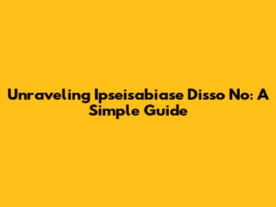 Unraveling Ipseisabiase Disso No: A Simple Guide