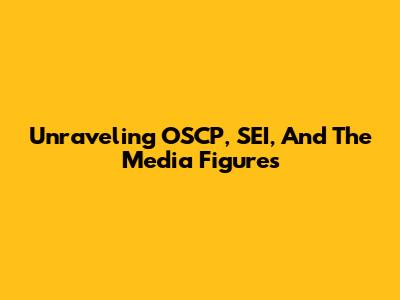 Unraveling OSCP, SEI, And The Media Figures