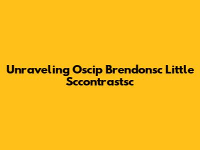 Unraveling Oscip Brendonsc Little Sccontrastsc