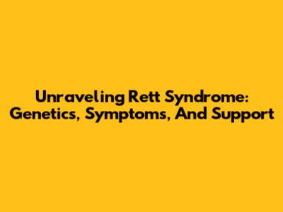 Unraveling Rett Syndrome: Genetics, Symptoms, And Support