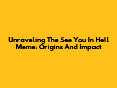 Unraveling The 'See You In Hell' Meme: Origins And Impact