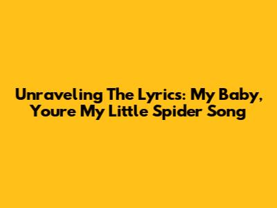 Unraveling The Lyrics: My Baby, You're My Little Spider Song