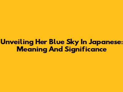 Unveiling 'Her Blue Sky' In Japanese: Meaning And Significance