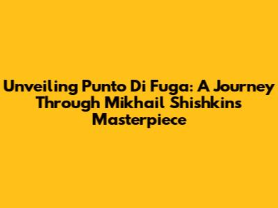 Unveiling 'Punto Di Fuga': A Journey Through Mikhail Shishkin's Masterpiece