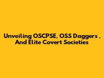 Unveiling *OSCPSE, OSS Daggers*, And Elite Covert Societies