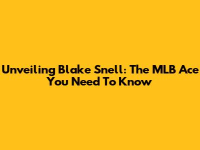 Unveiling Blake Snell: The MLB Ace You Need To Know